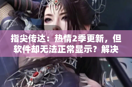 指尖传达：热情2季更新，但软件却无法正常显示？解决方法来了！