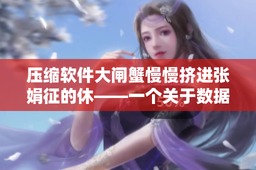 压缩软件大闸蟹慢慢挤进张娟征的休——一个关于数据解压缩的技术探索