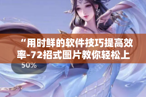 “用时鲜的软件技巧提高效率-72招式图片教你轻松上手”