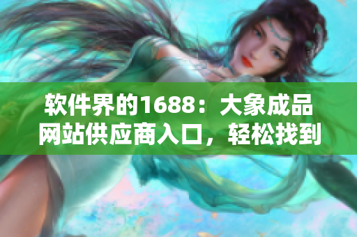 软件界的1688：大象成品网站供应商入口，轻松找到适合你的软件！
