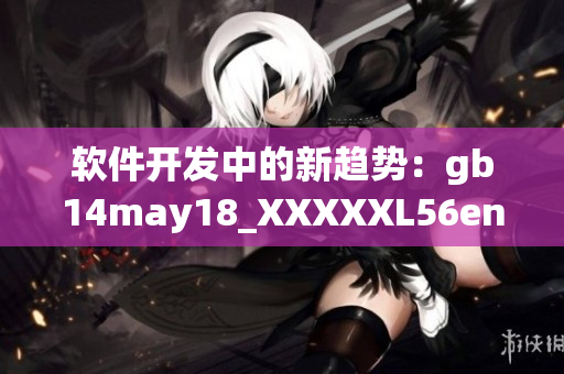 软件开发中的新趋势：gb14may18_XXXXXL56endian解读