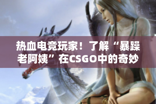 热血电竞玩家！了解“暴躁老阿姨”在CSGO中的奇妙表现！