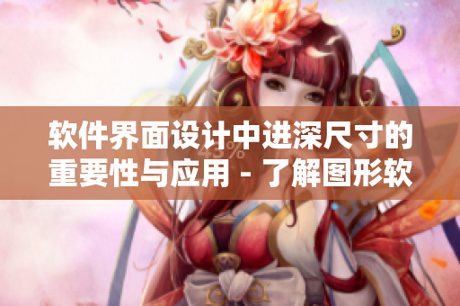 软件界面设计中进深尺寸的重要性与应用 - 了解图形软件设计的关键因素