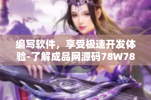 编写软件，享受极速开发体验-了解成品网源码78W78的特点