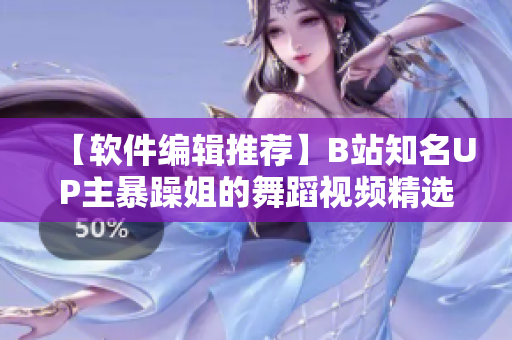 【软件编辑推荐】B站知名UP主暴躁姐的舞蹈视频精选，让你的屏幕动起来！