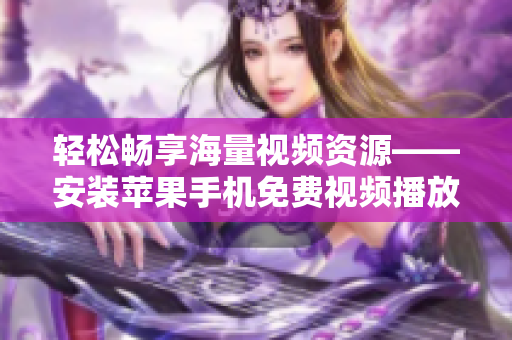 轻松畅享海量视频资源——安装苹果手机免费视频播放器
