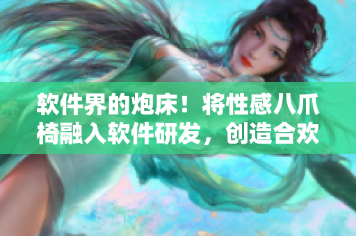 软件界的炮床！将性感八爪椅融入软件研发，创造合欢式高效生产！