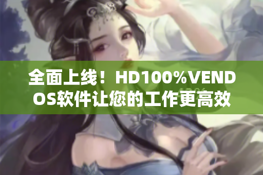 全面上线！HD100%VENDOS软件让您的工作更高效！