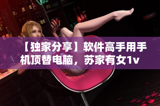 【独家分享】软件高手用手机顶替电脑，苏家有女1v5终成现实！