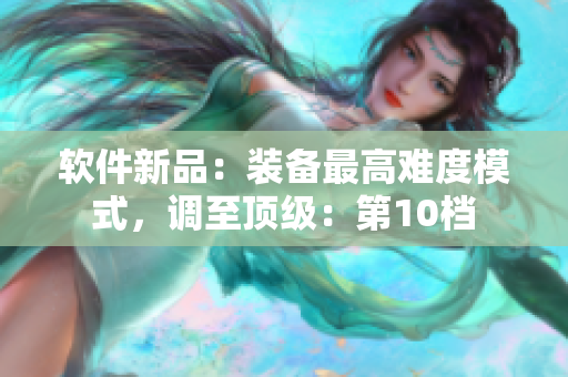 软件新品：装备最高难度模式，调至顶级：第10档