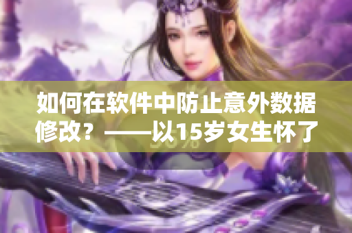 如何在软件中防止意外数据修改？——以15岁女生怀了爸爸的孩子为例