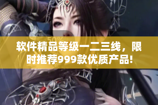 软件精品等级一二三线，限时推荐999款优质产品!