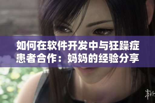 如何在软件开发中与狂躁症患者合作：妈妈的经验分享