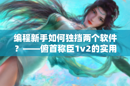 编程新手如何独挡两个软件？——俯首称臣1v2的实用技巧分析