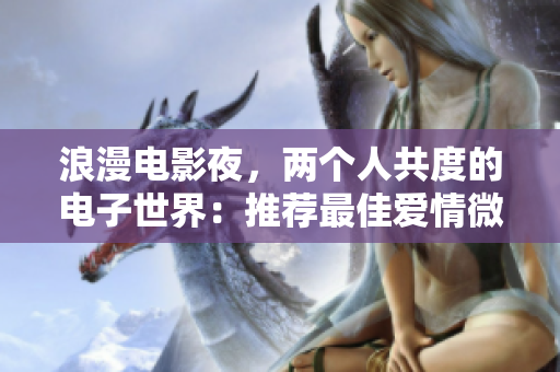 浪漫电影夜，两个人共度的电子世界：推荐最佳爱情微电影