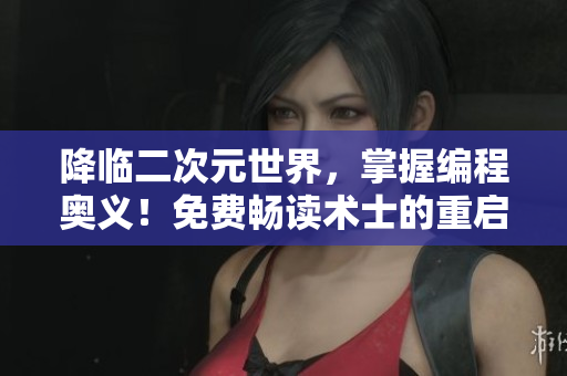 降临二次元世界，掌握编程奥义！免费畅读术士的重启人生第二季漫画！