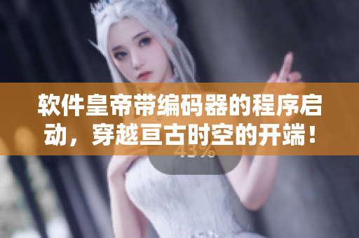 软件皇帝带编码器的程序启动，穿越亘古时空的开端！