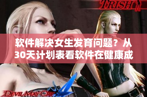 软件解决女生发育问题？从30天计划表看软件在健康成长中的作用