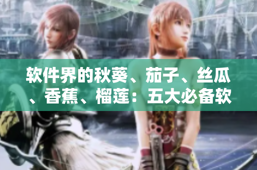 软件界的秋葵、茄子、丝瓜、香蕉、榴莲：五大必备软件推荐