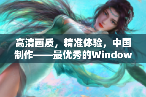 高清画质，精准体验，中国制作——最优秀的Windows视频软件