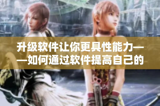 升级软件让你更具性能力——如何通过软件提高自己的性功能？
