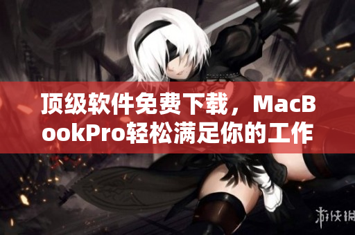 顶级软件免费下载，MacBookPro轻松满足你的工作需求