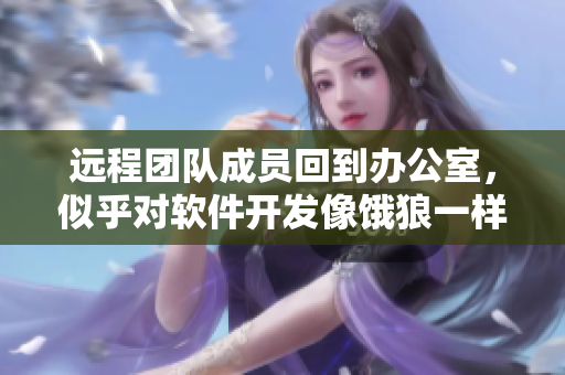 远程团队成员回到办公室，似乎对软件开发像饿狼一样渴望
