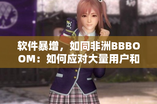 软件暴增，如同非洲BBBOOM：如何应对大量用户和数据的挑战？