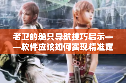 老卫的船只导航技巧启示——软件应该如何实现精准定位