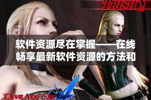 软件资源尽在掌握——在线畅享最新软件资源的方法和技巧