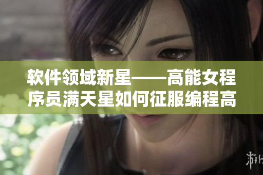 软件领域新星——高能女程序员满天星如何征服编程高压监狱