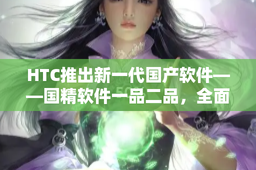 HTC推出新一代国产软件——国精软件一品二品，全面提升用户体验