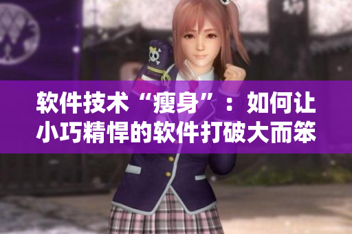 软件技术“瘦身”：如何让小巧精悍的软件打破大而笨重的传统？