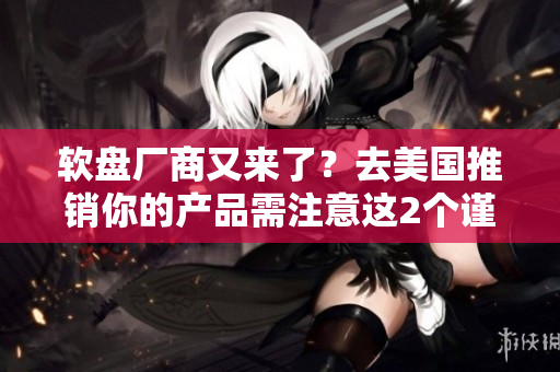 软盘厂商又来了？去美国推销你的产品需注意这2个谨慎忌保罗