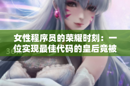 女性程序员的荣耀时刻：一位实现最佳代码的皇后竟被需要犒赏三军