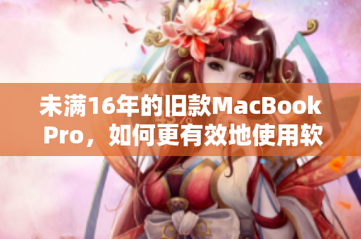 未满16年的旧款MacBook Pro，如何更有效地使用软件？