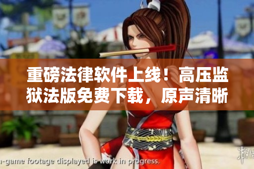 重磅法律软件上线！高压监狱法版免费下载，原声清晰，满天星推荐！