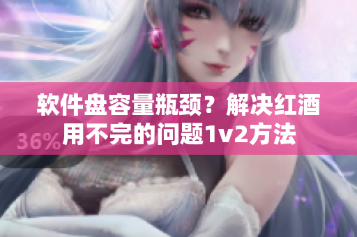 软件盘容量瓶颈？解决红酒用不完的问题1v2方法