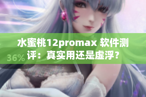 水蜜桃12promax 软件测评：真实用还是虚浮？