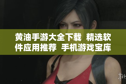 黄油手游大全下载  精选软件应用推荐  手机游戏宝库