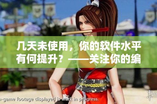 几天未使用，你的软件水平有何提升？——关注你的编程技术是否有新突破