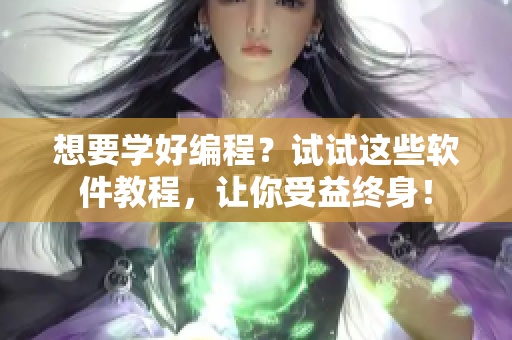想要学好编程？试试这些软件教程，让你受益终身！