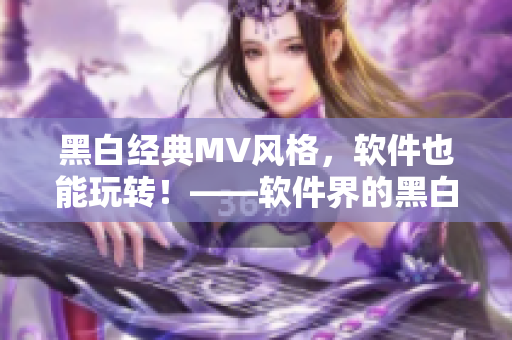 黑白经典MV风格，软件也能玩转！——软件界的黑白经典MV制作教程
