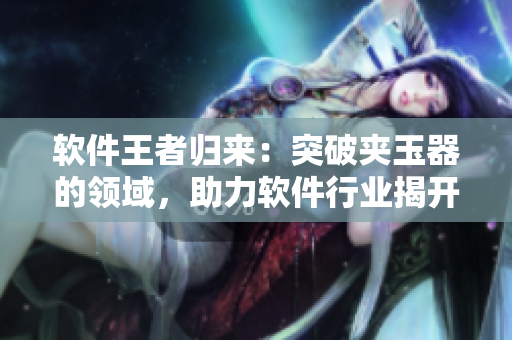 软件王者归来：突破夹玉器的领域，助力软件行业揭开新篇章