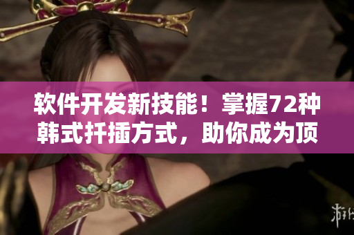软件开发新技能！掌握72种韩式扦插方式，助你成为顶尖程序员！