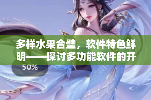 多样水果合璧，软件特色鲜明——探讨多功能软件的开发与应用