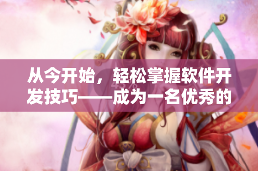 从今开始，轻松掌握软件开发技巧——成为一名优秀的开发者！