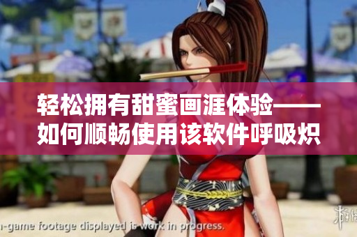 轻松拥有甜蜜画涯体验——如何顺畅使用该软件呼吸炽热画作