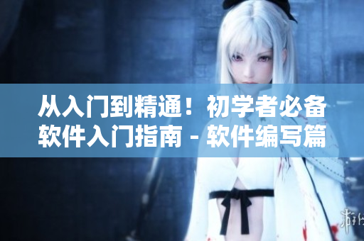 从入门到精通！初学者必备软件入门指南 - 软件编写篇