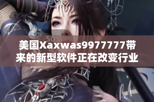 美国Xaxwas9977777带来的新型软件正在改变行业格局！